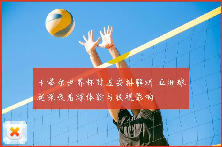卡塔尔世界杯时差安排解析 亚洲球迷深夜看球体验与收视影响
