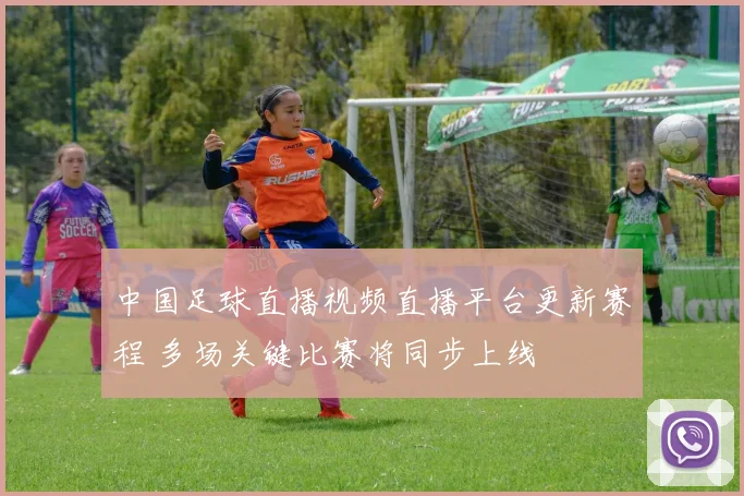 中国足球直播视频直播平台更新赛程 多场关键比赛将同步上线