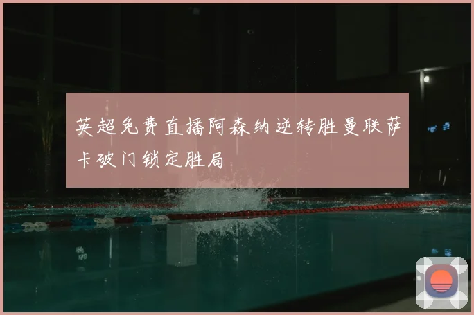 英超免费直播阿森纳逆转胜曼联萨卡破门锁定胜局