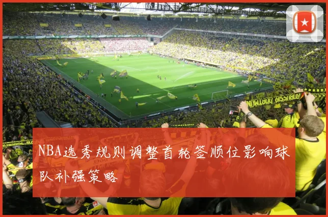 NBA选秀规则调整首轮签顺位影响球队补强策略