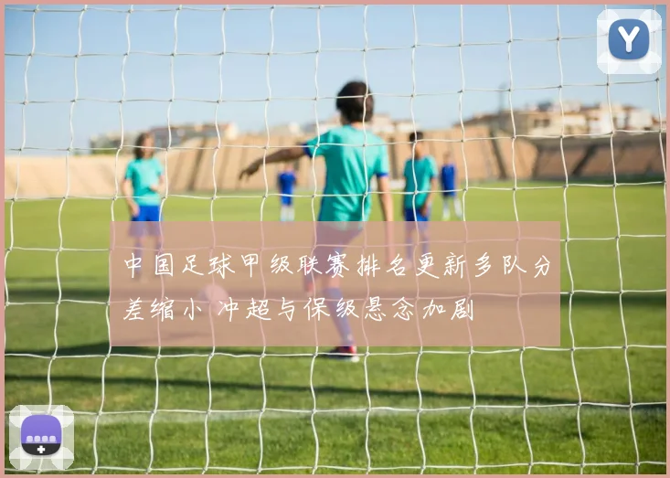 中国足球甲级联赛排名更新多队分差缩小 冲超与保级悬念加剧