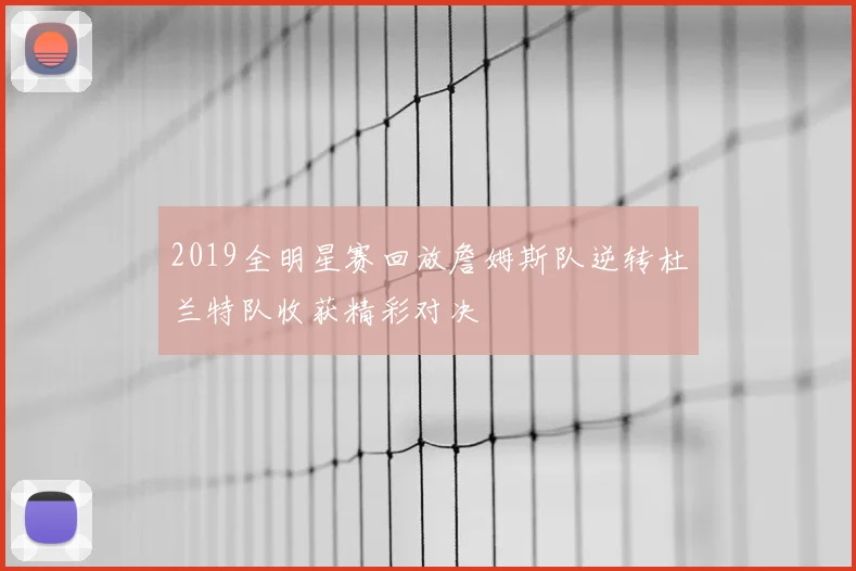 2019全明星赛回放詹姆斯队逆转杜兰特队收获精彩对决