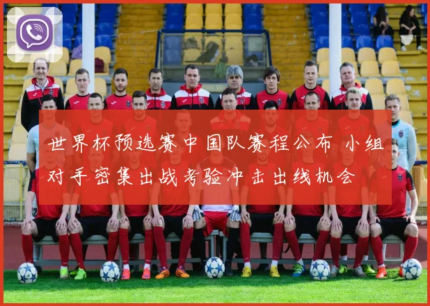 世界杯预选赛中国队赛程公布 小组对手密集出战考验冲击出线机会