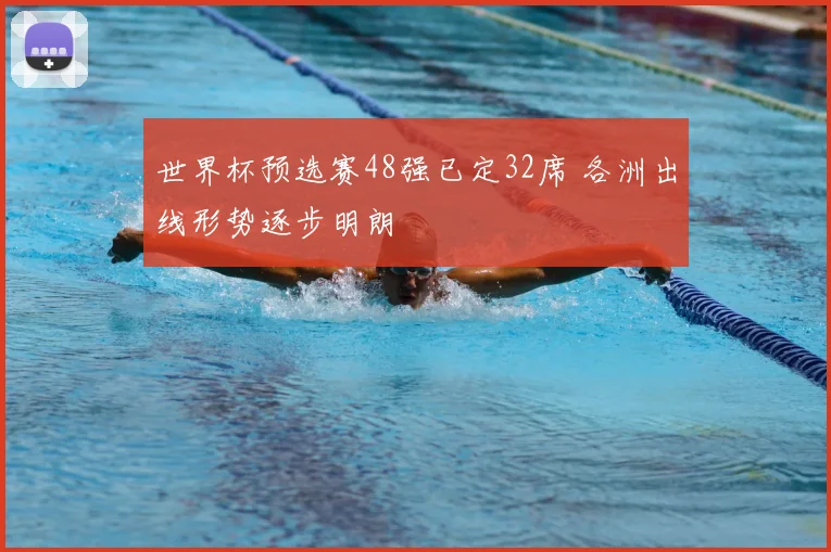 世界杯预选赛48强已定32席 各洲出线形势逐步明朗