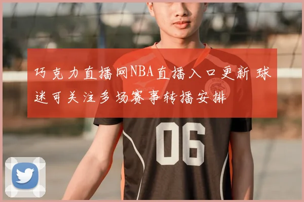 巧克力直播网NBA直播入口更新 球迷可关注多场赛事转播安排