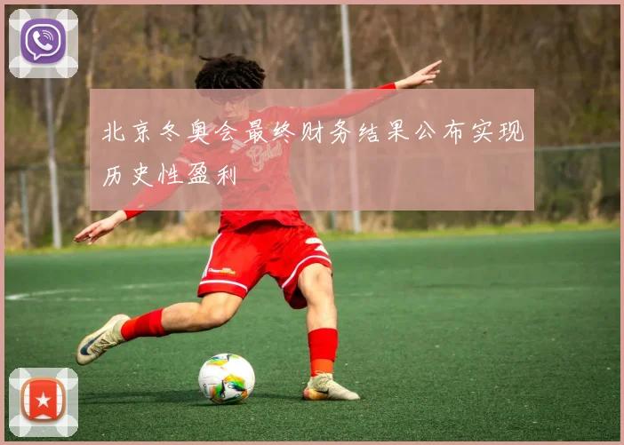 北京冬奥会最终财务结果公布实现历史性盈利