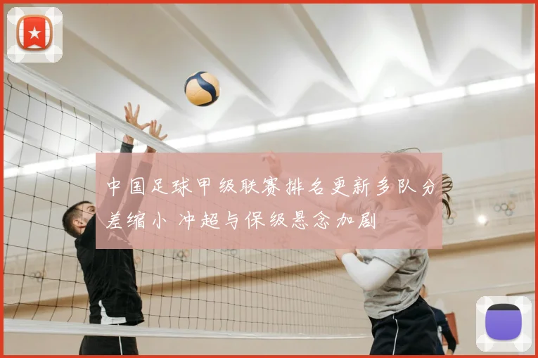 中国足球甲级联赛排名更新多队分差缩小 冲超与保级悬念加剧