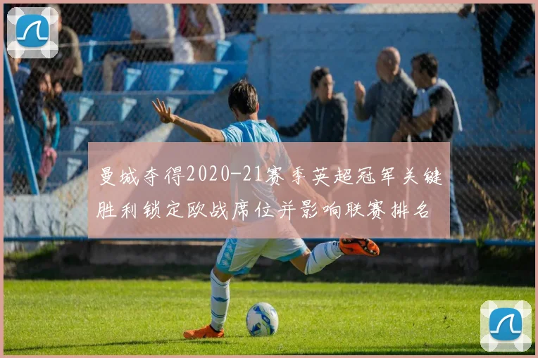 曼城夺得2020-21赛季英超冠军关键胜利锁定欧战席位并影响联赛排名