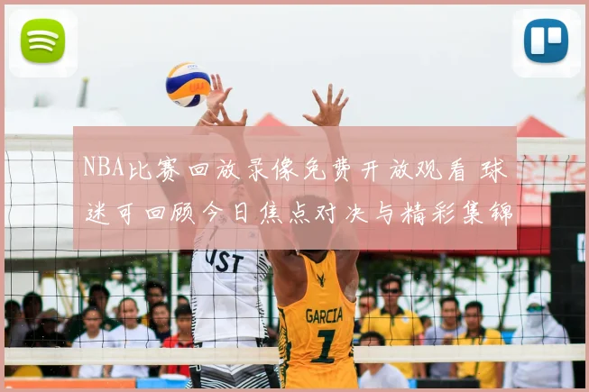 NBA比赛回放录像免费开放观看 球迷可回顾今日焦点对决与精彩集锦