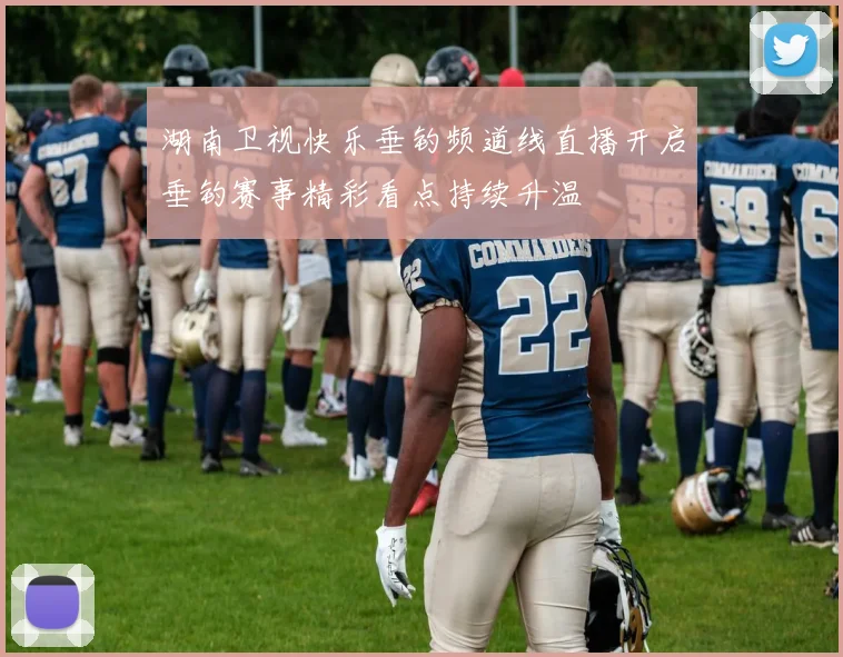 湖南卫视快乐垂钓频道线直播开启垂钓赛事精彩看点持续升温