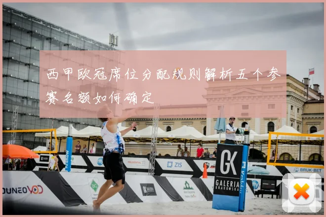 西甲欧冠席位分配规则解析五个参赛名额如何确定