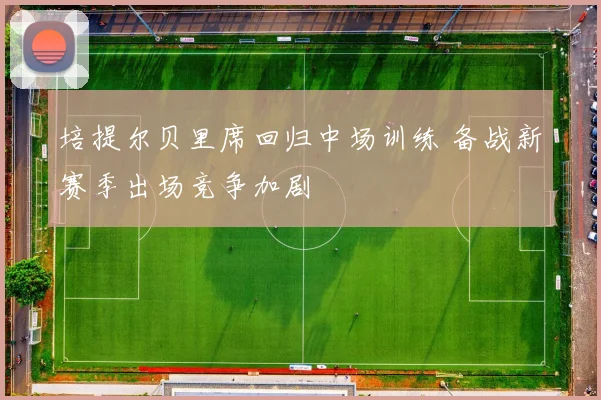 培提尔贝里席回归中场训练 备战新赛季出场竞争加剧
