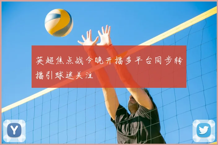 英超焦点战今晚开播多平台同步转播引球迷关注