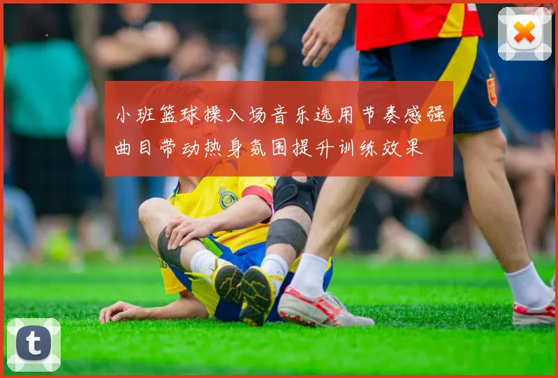 小班篮球操入场音乐选用节奏感强曲目带动热身氛围提升训练效果