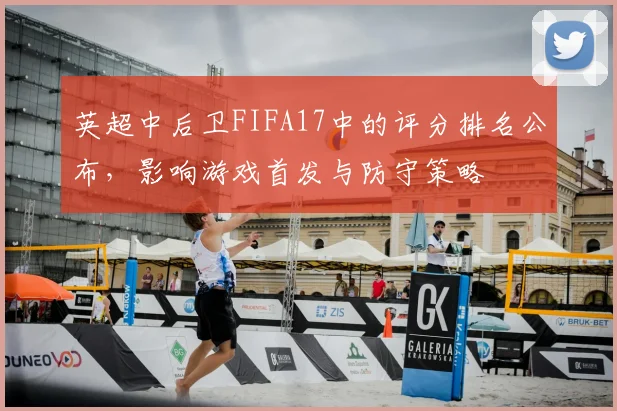 英超中后卫FIFA17中的评分排名公布，影响游戏首发与防守策略