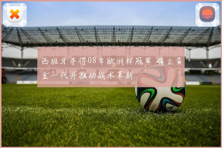 西班牙夺得08年欧洲杯冠军 确立黄金一代并推动战术革新