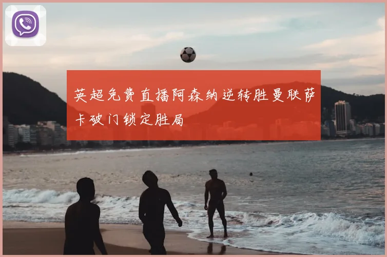 英超免费直播阿森纳逆转胜曼联萨卡破门锁定胜局