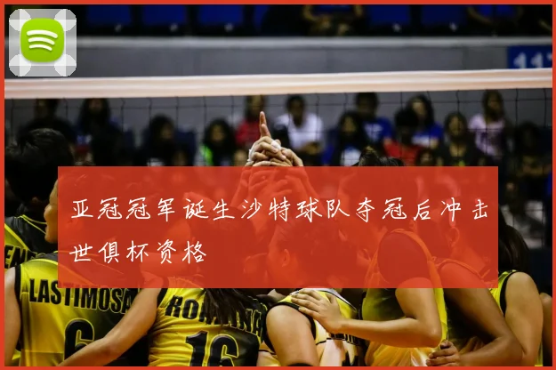 亚冠冠军诞生沙特球队夺冠后冲击世俱杯资格