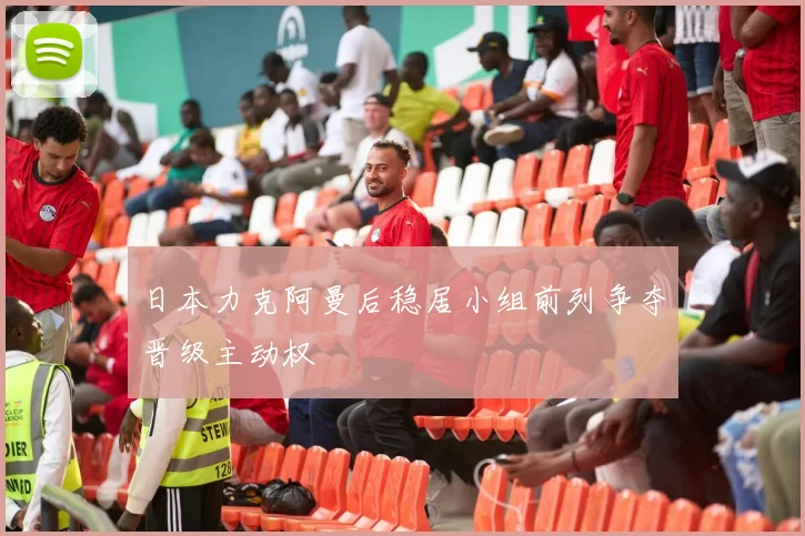 日本力克阿曼后稳居小组前列争夺晋级主动权
